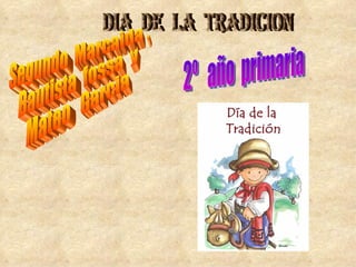 dIA  DE  LA  TRADICION Segundo  Marcaida , Bautista  fossa  y  Mateo  Garcia 2º  año  primaria 