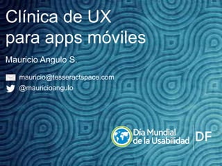 Clínica de UX
para apps móviles
Mauricio Angulo S.
mauricio@tesseractspace.com
@mauricioangulo

 