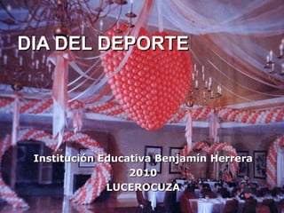 DIA DEL DEPORTE Institución Educativa Benjamín Herrera 2010 LUCEROCUZA 