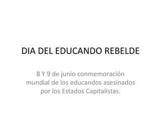 DIA DEL EDUCANDO REBELDE
8 Y 9 de junio conmemoración
mundial de los educandos asesinados
por los Estados Capitalistas.
 