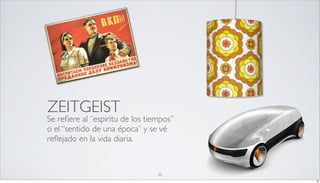 ZEITGEIST
Se reﬁere al ¨espiritu de los tiempos”
o el “sentido de una época¨ y se vé
reﬂejado en la vida diaria.


                                 20
                                         20
 