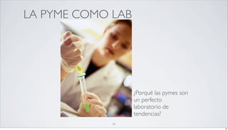 LA PYME COMO LAB




                  • ¿Porquélas pymes son
                   un perfecto
                   laboratorio de
                   tendencias?
             26
                                           26
 