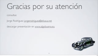 Gracias por su atención
consultas:

Jorge Rodriguez jorgerodriguez@elisava.net

descargar presentación en www.algobueno.eu




                                      33
                                             33
 