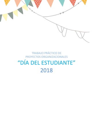 TRABAJO PRÁCTICO DE
PROYECTOS ORGANIZACIONALES
“DÍA DEL ESTUDIANTE”
2018
 