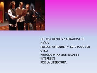 DE LOS CUENTOS NARRADOS LOS
NIÑOS
PUEDEN APRENDER Y ESTE PUDE SER
OTRO
METODO PARA QUE ELLOS SE
INTERESEN
POR LA LITERATURA.
 