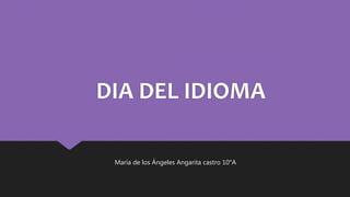 DIA DEL IDIOMA
María de los Ángeles Angarita castro 10°A
 