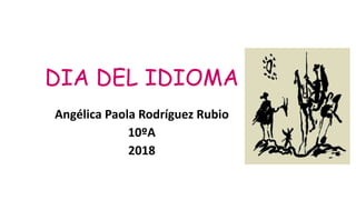 DIA DEL IDIOMA
Angélica Paola Rodríguez Rubio
10ºA
2018
 