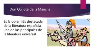 Don Quijote de la Mancha
Es la obra más destacada
de la literatura española
una de las principales de
la literatura universal
 
