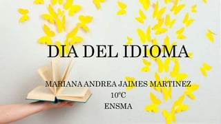 DIA DEL IDIOMA
MARIANA ANDREA JAIMES MARTINEZ
10ºC
ENSMA
 