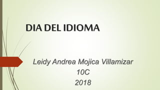 DIA DEL IDIOMA
Leidy Andrea Mojica Villamizar
10C
2018
 
