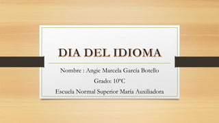Nombre : Angie Marcela García Botello
Grado: 10ºC
Escuela Normal Superior María Auxiliadora
 