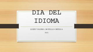 DIA DEL
IDIOMA
LEIDY VALERIA BOTELLO ORTEGA
10:A
 