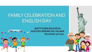 FAMILYCELEBRATIONAND
ENGLISH DAY
INSTITUCIÓN EDUCATIVA
NUESTRA SEÑORA DEL PALMAR
November 4th 2017
 