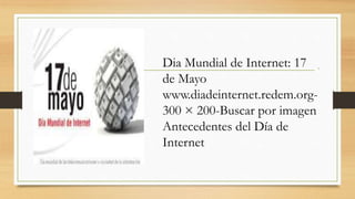 Dia Mundial de Internet: 17
de Mayo
www.diadeinternet.redem.org-
300 × 200-Buscar por imagen
Antecedentes del Día de
Internet
 