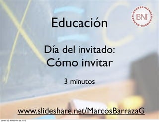 Educación
Día del invitado:
Cómo invitar
3 minutos
www.slideshare.net/MarcosBarrazaG
jueves 12 de febrero de 2015
 