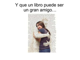 Y que un libro puede ser  un gran amigo… 