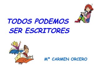 Mª CARMEN ORCERO
TODOS PODEMOS
SER ESCRITORES
 