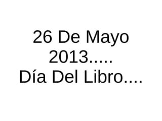26 De Mayo
2013.....
Día Del Libro....
 
