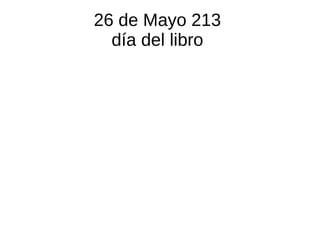 26 de Mayo 213
día del libro
 