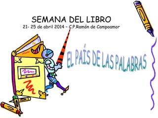 SEMANA DEL LIBRO
21- 25 de abril 2014 – C.P.Ramón de Campoamor
 