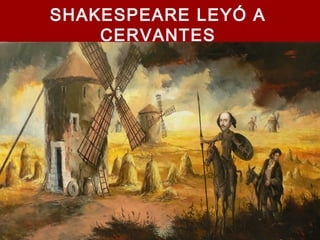 SHAKESPEARE LEYÓ A
CERVANTES
 