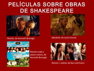 PELÍCULAS SOBRE OBRAS
DE SHAKESPEARE
Hamlet, de Kenneth Branagh. Macbeth, de Justin Kurzel.
Mucho ruido y
pocas nueces, de
Kenneth Branagh.
Romeo + Julieta, de Baz Luhrmann.
 