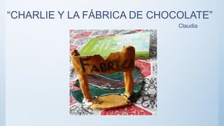 “CHARLIE Y LA FÁBRICA DE CHOCOLATE”
Claudia
 