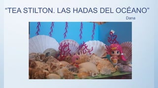 “TEA STILTON. LAS HADAS DEL OCÉANO”
Dana
 