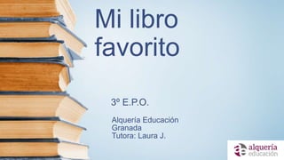 Mi libro
favorito
Alquería Educación
Granada
Tutora: Laura J.
3º E.P.O.
 