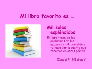 Mi libro favorito es …

          El Nombre de
           la Rosa
          It´s interesting because
            it´s about several
            murders in a monastery in
            the Middle Ages.


           (Lorenzo J., NA1E inglés)
 