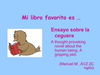 Mi libro favorito es …

          The Lord of
           the Rings
          A gripping story that
            can’t be put down
            until you finish its
            2,00 pages!

             (José Luis A., AVZ
                      2C inglés)
 