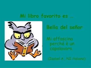 Mi libro favorito es …

          El mundo de
           Sofía
          Because it’s very interesting and
            Sofía receives letters from
            an anonymous person. It is a
            book about philosophers.

          (Manuel R., 1ºE inglés)
 