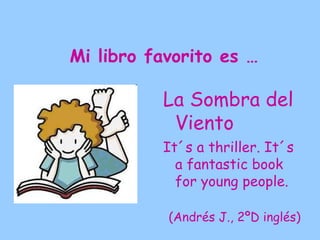Mi libro favorito es …

          El Médico
          This book is very
            interesting and it has
            lovely charaters. You can
            learn a lot about the
            Middle Ages.


                  (Olga Mª C., 2PA
                           inglés)
 