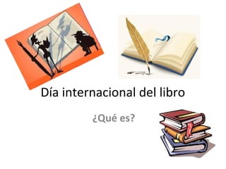 Día internacional del libro
¿Qué es?
 