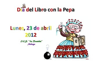 Dia del Libro con la Pepa


Lunes, 23 de abril
      2012
    I.E.S. “La Rosaleda”
          Málaga
 