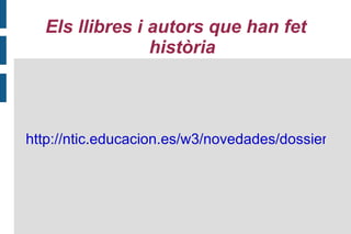 Els llibres i autors que han fet
                història



http://ntic.educacion.es/w3/novedades/dossiers/lib
 