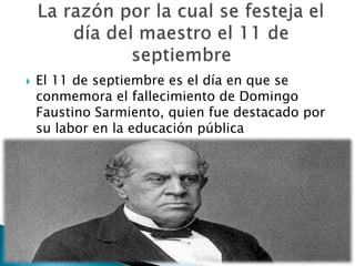  El 11 de septiembre es el día en que se
conmemora el fallecimiento de Domingo
Faustino Sarmiento, quien fue destacado por
su labor en la educación pública