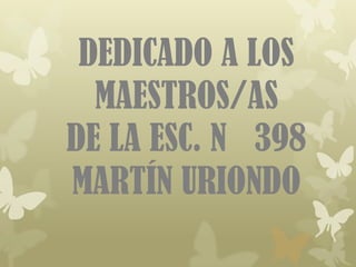 DEDICADO A LOS
  MAESTROS/AS
DE LA ESC. N 398
MARTÍN URIONDO
 
