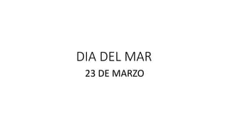 DIA DEL MAR
23 DE MARZO
 