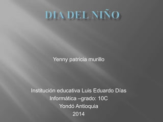 Yenny patricia murillo
Institución educativa Luis Eduardo Días
Informática –grado: 10C
Yondó Antioquia
2014
 