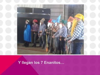 Y llegan los 7 Enanitos…
 