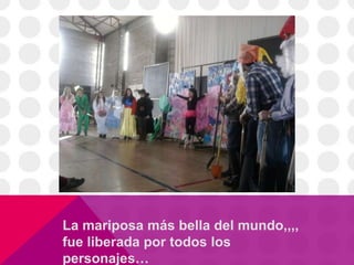 La mariposa más bella del mundo,,,,
fue liberada por todos los
personajes…
 