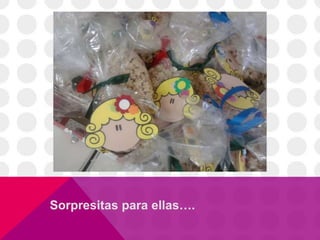 Sorpresitas para ellas….
 