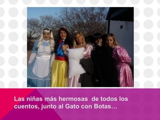 Las niñas más hermosas de todos los
cuentos, junto al Gato con Botas…
 