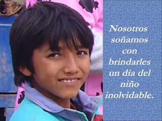 Nosotros  soñamos con brindarles un día del niño inolvidable. 