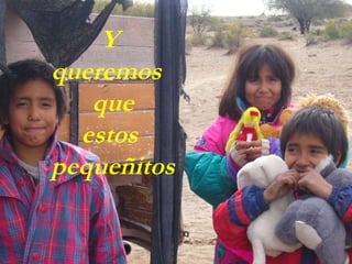 Y  queremos  que  estos  pequeñitos 