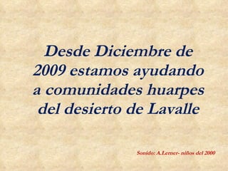 Desde Diciembre de 2009 estamos ayudando a comunidades huarpes del desierto de Lavalle Sonido: A.Lerner- niños del 2000 
