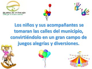Los niños y sus acompañantes se
tomaran las calles del municipio,
convirtiéndolo en un gran campo de
juegos alegrías y diversiones.
 