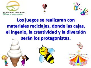 Los juegos se realizaran con
materiales reciclajes, donde las cajas,
el ingenio, la creatividad y la diversión
serán los protagonistas.
 