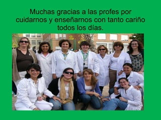 Muchas gracias a las profes por cuidarnos y enseñarnos con tanto cariño todos los días.
